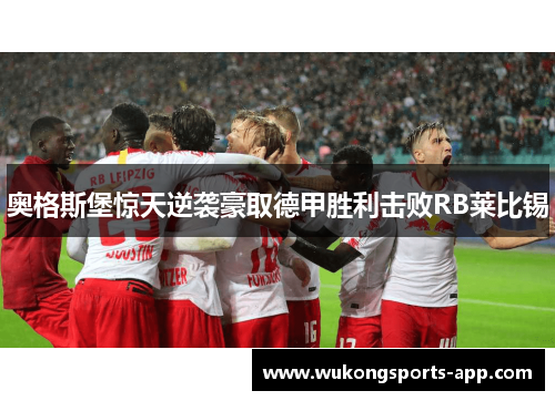 奥格斯堡惊天逆袭豪取德甲胜利击败RB莱比锡