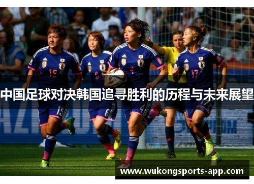 中国足球对决韩国追寻胜利的历程与未来展望