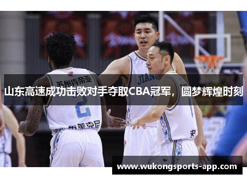 山东高速成功击败对手夺取CBA冠军，圆梦辉煌时刻
