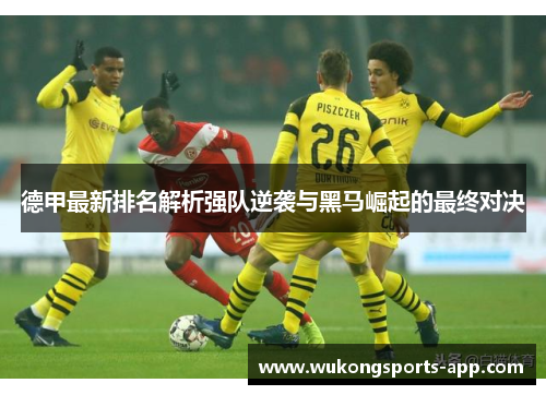 德甲最新排名解析强队逆袭与黑马崛起的最终对决