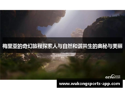 梅里亚的奇幻旅程探索人与自然和谐共生的奥秘与美丽