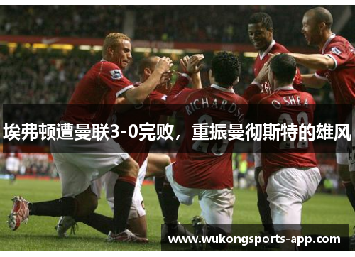埃弗顿遭曼联3-0完败，重振曼彻斯特的雄风
