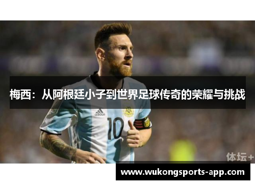 梅西：从阿根廷小子到世界足球传奇的荣耀与挑战