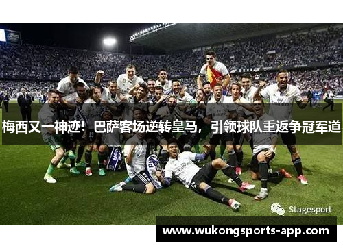 梅西又一神迹！巴萨客场逆转皇马，引领球队重返争冠军道