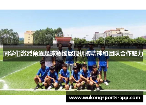同学们激烈角逐足球赛场展现拼搏精神和团队合作魅力