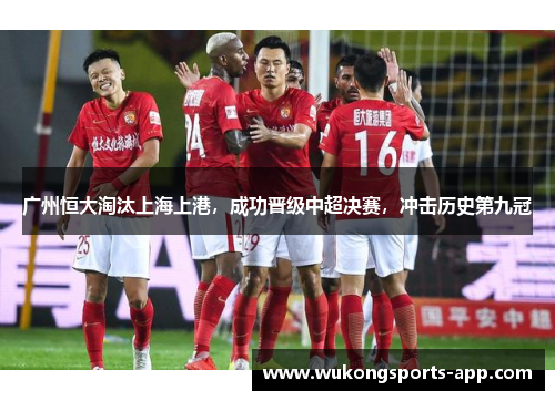 广州恒大淘汰上海上港，成功晋级中超决赛，冲击历史第九冠