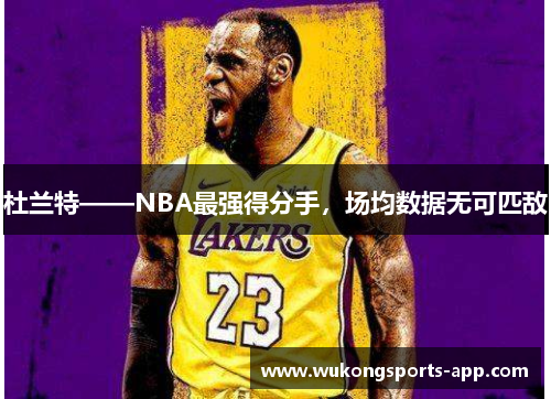 杜兰特——NBA最强得分手，场均数据无可匹敌