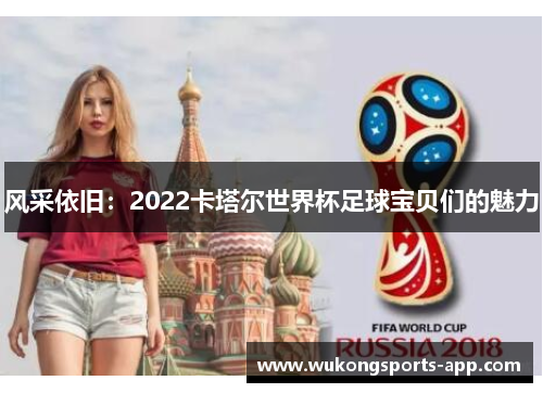 风采依旧：2022卡塔尔世界杯足球宝贝们的魅力