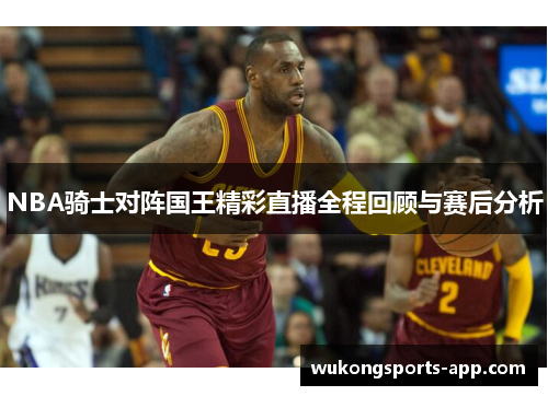 NBA骑士对阵国王精彩直播全程回顾与赛后分析
