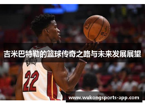 吉米巴特勒的篮球传奇之路与未来发展展望