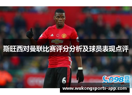 斯旺西对曼联比赛评分分析及球员表现点评