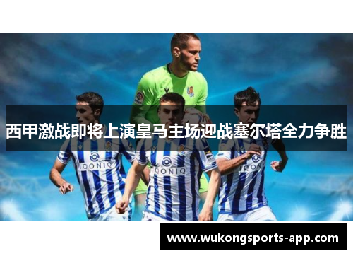西甲激战即将上演皇马主场迎战塞尔塔全力争胜