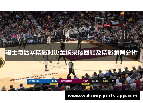 骑士与活塞精彩对决全场录像回顾及精彩瞬间分析