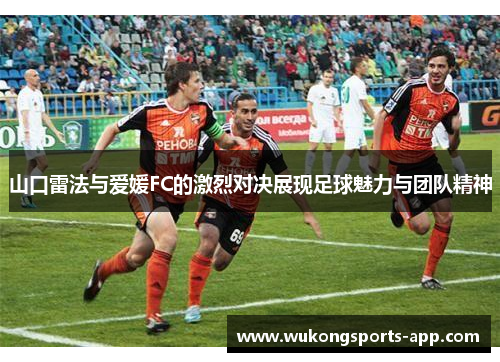 山口雷法与爱媛FC的激烈对决展现足球魅力与团队精神