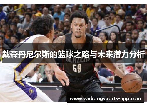 戴森丹尼尔斯的篮球之路与未来潜力分析