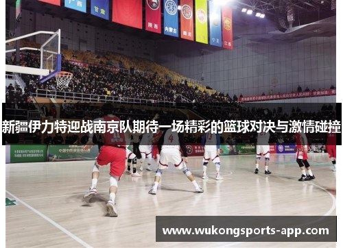 新疆伊力特迎战南京队期待一场精彩的篮球对决与激情碰撞